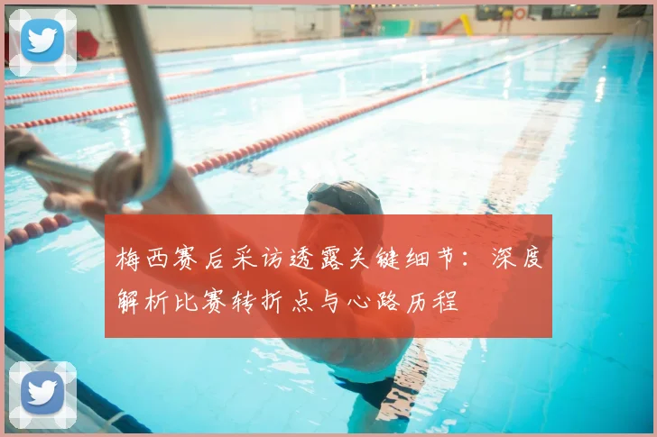 梅西赛后采访透露关键细节:深度解析比赛转折点与心路历程
