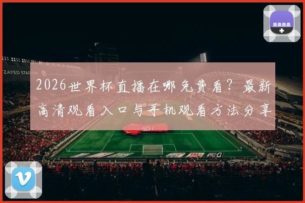 2026世界杯直播在哪免费看？最新高清观看入口与手机观看方法分享