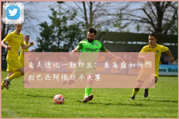 南美德比一触即发：看高盛如何预测巴西阿根廷半决赛