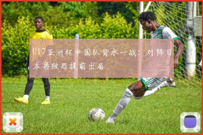 U17亚洲杯中国队背水一战：对阵日本再败恐提前出局